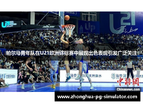 帕尔马青年队在U21欧洲锦标赛中展现出色表现引发广泛关注