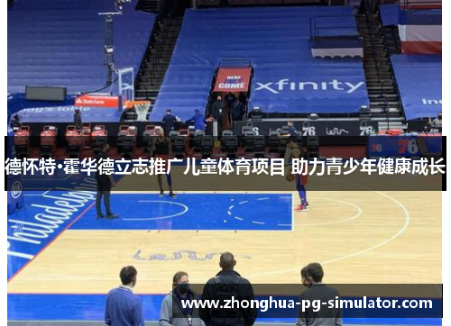 德怀特·霍华德立志推广儿童体育项目 助力青少年健康成长