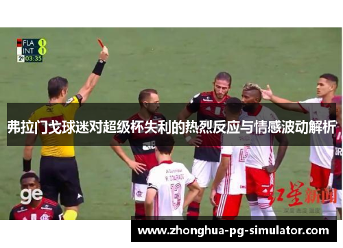 弗拉门戈球迷对超级杯失利的热烈反应与情感波动解析