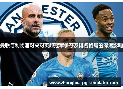 曼联与利物浦对决对英超冠军争夺及排名格局的深远影响