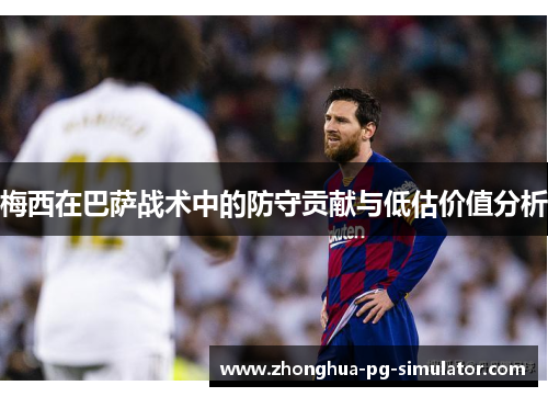 梅西在巴萨战术中的防守贡献与低估价值分析