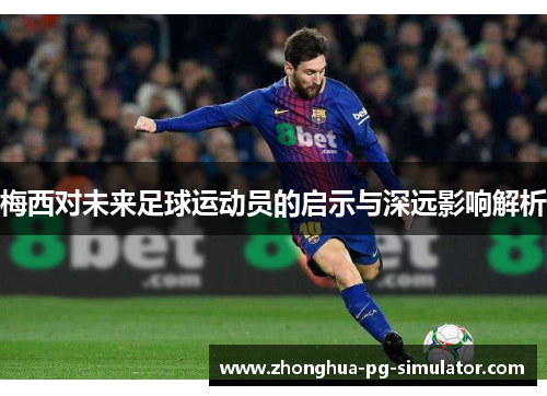 梅西对未来足球运动员的启示与深远影响解析