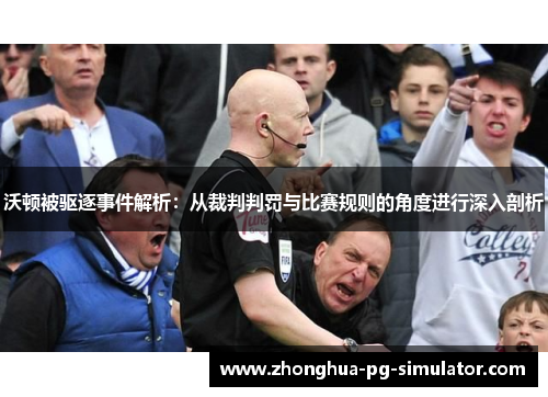沃顿被驱逐事件解析：从裁判判罚与比赛规则的角度进行深入剖析