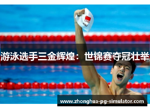 游泳选手三金辉煌：世锦赛夺冠壮举