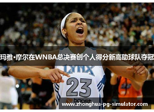 玛雅·摩尔在WNBA总决赛创个人得分新高助球队夺冠