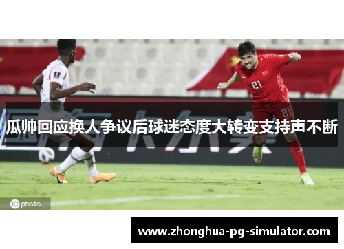 瓜帅回应换人争议后球迷态度大转变支持声不断