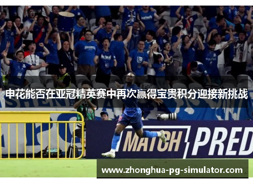 申花能否在亚冠精英赛中再次赢得宝贵积分迎接新挑战