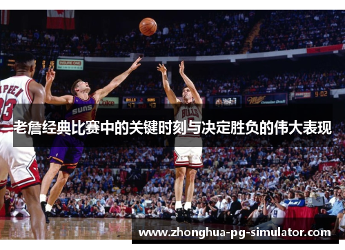 老詹经典比赛中的关键时刻与决定胜负的伟大表现 老詹经典比赛中的关键时刻与决定胜负的伟大表现