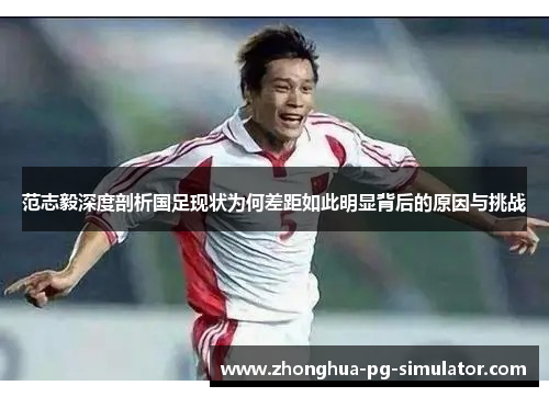 范志毅深度剖析国足现状为何差距如此明显背后的原因与挑战