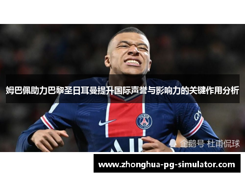 姆巴佩助力巴黎圣日耳曼提升国际声誉与影响力的关键作用分析