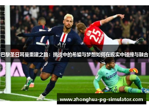 巴黎圣日耳曼重建之路：挑战中的希望与梦想如何在现实中碰撞与融合