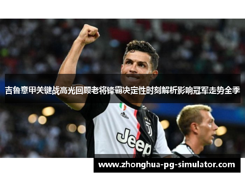 吉鲁意甲关键战高光回顾老将锋霸决定性时刻解析影响冠军走势全季