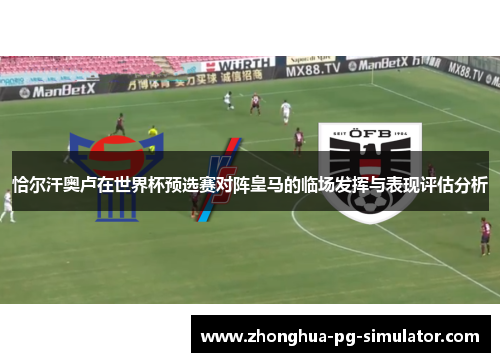 恰尔汗奥卢在世界杯预选赛对阵皇马的临场发挥与表现评估分析