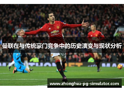 曼联在与传统豪门竞争中的历史演变与现状分析