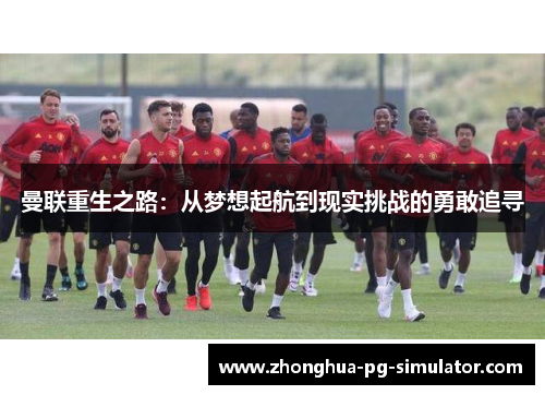 曼联重生之路:从梦想起航到现实挑战的勇敢追寻 曼联重生之路:从梦想起航到现实挑战的勇敢追寻