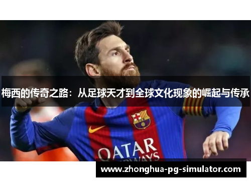 梅西的传奇之路:从足球天才到全球文化现象的崛起与传承 梅西的传奇之路:从足球天才到全球文化现象的崛起与传承