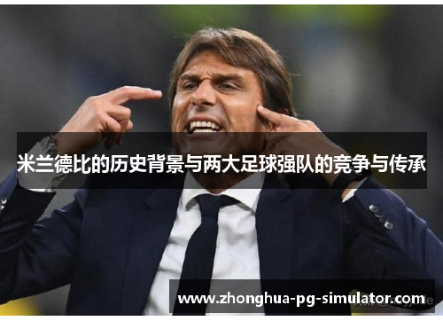 米兰德比的历史背景与两大足球强队的竞争与传承