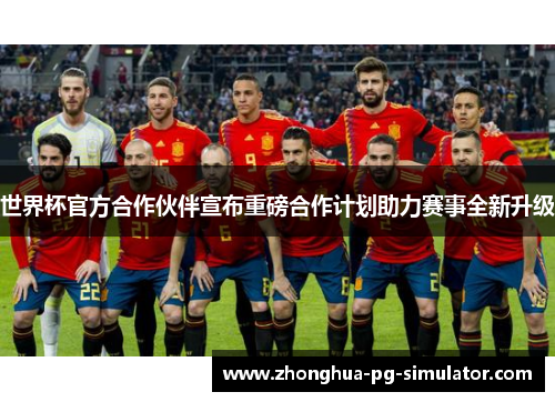 世界杯官方合作伙伴宣布重磅合作计划助力赛事全新升级