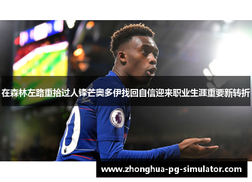 在森林左路重拾过人锋芒奥多伊找回自信迎来职业生涯重要新转折