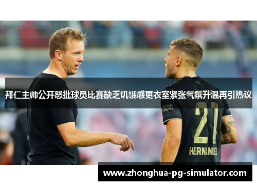 拜仁主帅公开怒批球员比赛缺乏饥饿感更衣室紧张气氛升温再引热议 拜仁主帅公开怒批球员比赛缺乏饥饿感更衣室紧张气氛升温再引热议