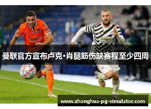 曼联官方宣布卢克·肖腿筋伤缺赛程至少四周 曼联官方宣布卢克·肖腿筋伤缺赛程至少四周