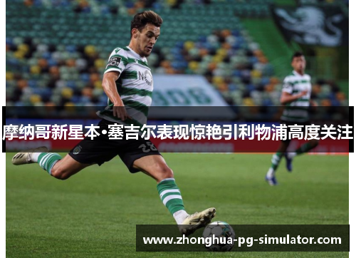 摩纳哥新星本·塞吉尔表现惊艳引利物浦高度关注