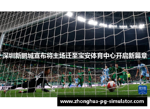 深圳新鹏城宣布将主场迁至宝安体育中心开启新篇章