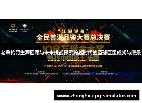 老詹传奇生涯回顾与未来挑战探索跨越时代的篮球巨星成就与愿景