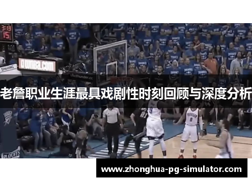 老詹职业生涯最具戏剧性时刻回顾与深度分析