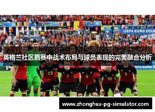 英格兰社区盾赛中战术布局与球员表现的完美融合分析 英格兰社区盾赛中战术布局与球员表现的完美融合分析