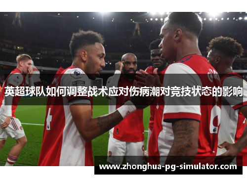 英超球队如何调整战术应对伤病潮对竞技状态的影响