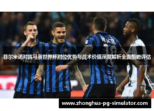 菲尔米诺对阵马赛世界杯对位优势与战术价值深度解析全面前瞻评估