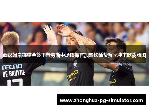 西汉姆豪掷重金签下普劳斯中场指挥官加盟铁锤帮赛季冲击欧战版图