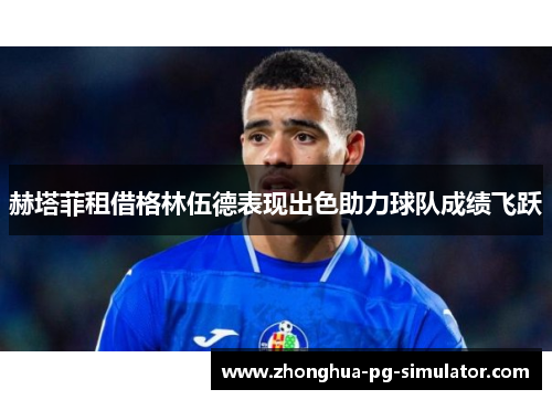 赫塔菲租借格林伍德表现出色助力球队成绩飞跃