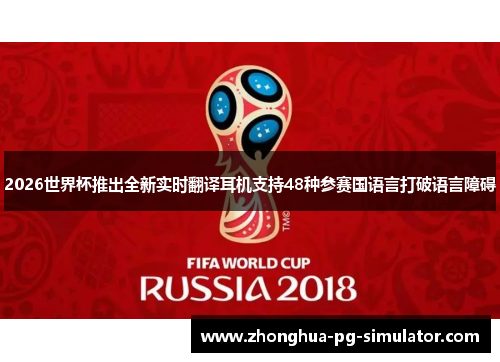 2026世界杯推出全新实时翻译耳机支持48种参赛国语言打破语言障碍