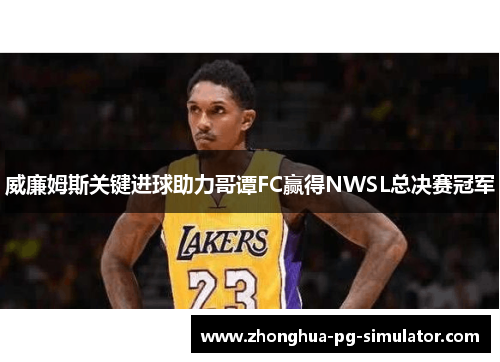 威廉姆斯关键进球助力哥谭FC赢得NWSL总决赛冠军
