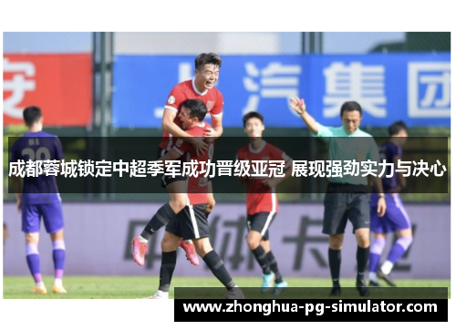 成都蓉城锁定中超季军成功晋级亚冠 展现强劲实力与决心 成都蓉城锁定中超季军成功晋级亚冠 展现强劲实力与决心