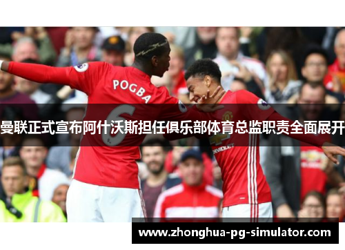 曼联正式宣布阿什沃斯担任俱乐部体育总监职责全面展开 曼联正式宣布阿什沃斯担任俱乐部体育总监职责全面展开