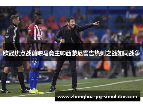 欧冠焦点战前瞻马竞主帅西蒙尼警告热刺之战如同战争