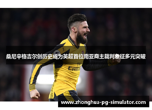 桑尼辛格吉尔创历史成为英超首位南亚裔主裁判象征多元突破 桑尼辛格吉尔创历史成为英超首位南亚裔主裁判象征多元突破