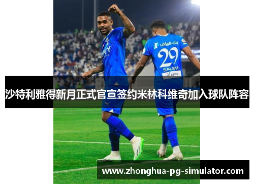沙特利雅得新月正式官宣签约米林科维奇加入球队阵容 沙特利雅得新月正式官宣签约米林科维奇加入球队阵容