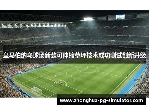 皇马伯纳乌球场新款可伸缩草坪技术成功测试创新升级