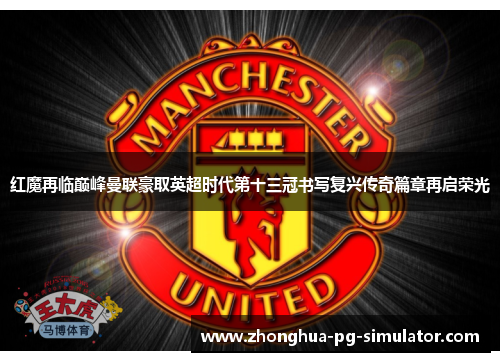 红魔再临巅峰曼联豪取英超时代第十三冠书写复兴传奇篇章再启荣光