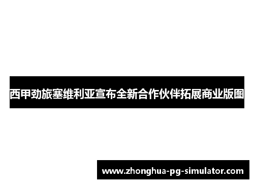 西甲劲旅塞维利亚宣布全新合作伙伴拓展商业版图
