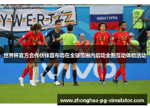 世界杯官方合作伙伴宣布将在全球范围内启动全新互动体验活动