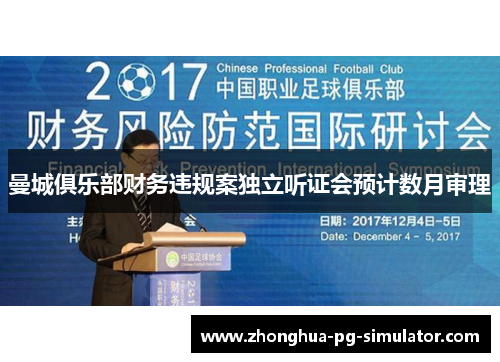 曼城俱乐部财务违规案独立听证会预计数月审理 曼城俱乐部财务违规案独立听证会预计数月审理