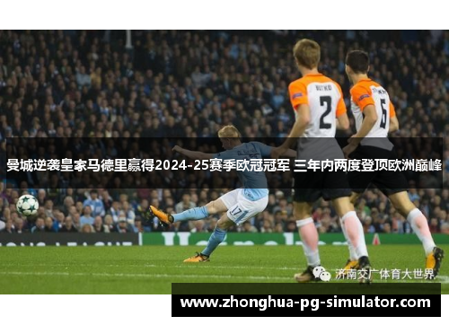 曼城逆袭皇家马德里赢得2024-25赛季欧冠冠军 三年内两度登顶欧洲巅峰 曼城逆袭皇家马德里赢得2024-25赛季欧冠冠军 三年内两度登顶欧洲巅峰