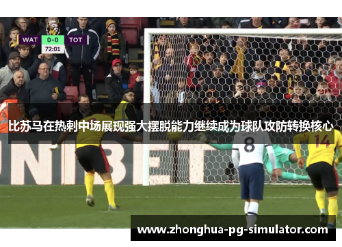 比苏马在热刺中场展现强大摆脱能力继续成为球队攻防转换核心